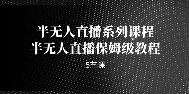 半无人直播系列课程，半无人直播保姆级教程-柚子资源网