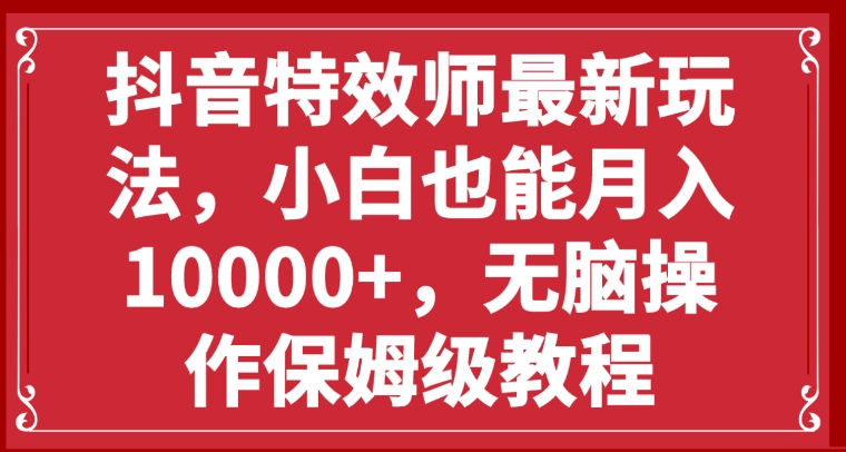 抖音特效师最新玩法，小白也能月入10000+，无脑操作保姆级教程-柚子资源网