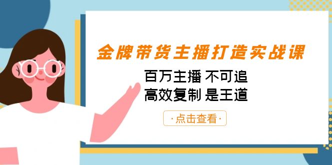 金牌带货主播打造实战课：百万主播 不可追，高效复制 是王道-柚子资源网