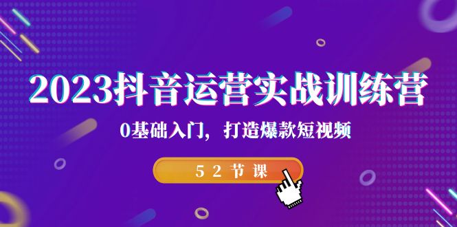 2023抖音运营实战训练营，0基础入门，打造爆款短视频-柚子资源网