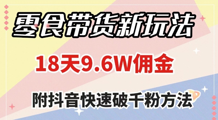 零食带货新玩法，18天9.6w佣金，几分钟一个作品-柚子资源网