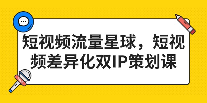 短视频流量星球，短视频差异化双IP策划课-柚子资源网