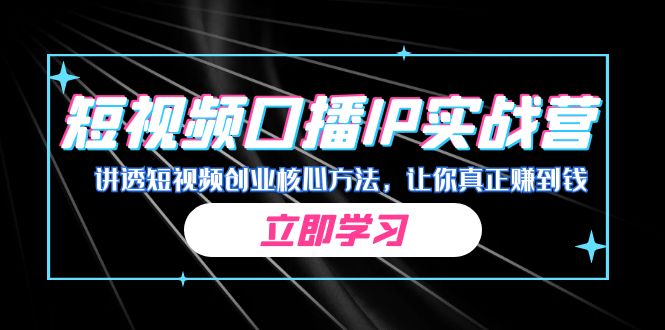 某收费培训：短视频口播IP实战营，讲透短视频创业核心方法，让你真正赚到钱-柚子资源网