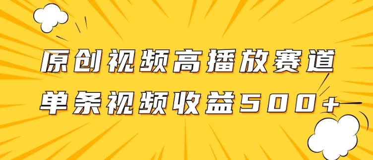 原创视频高播放赛道掘金项目玩法，播放量越高收益越高，单条视频收益500+-柚子资源网