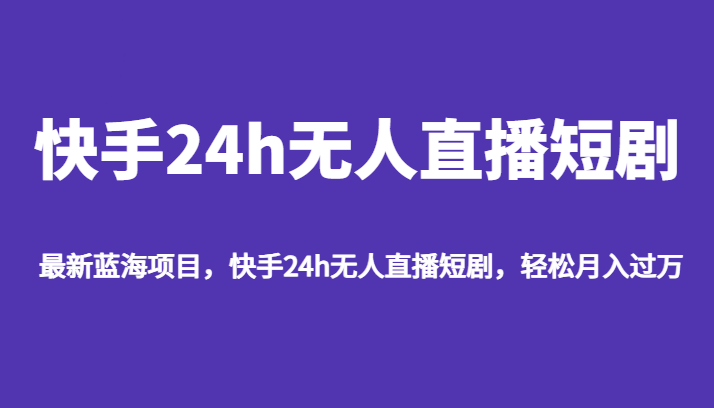 最新蓝海项目，快手24h无人直播短剧，轻松月入过万-柚子资源网