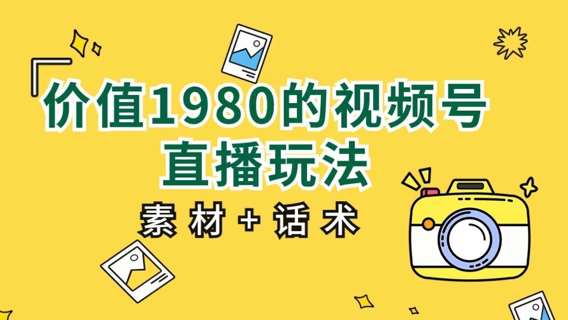 价值1980的视频号直播玩法，小白也可以直接上手操作-柚子资源网