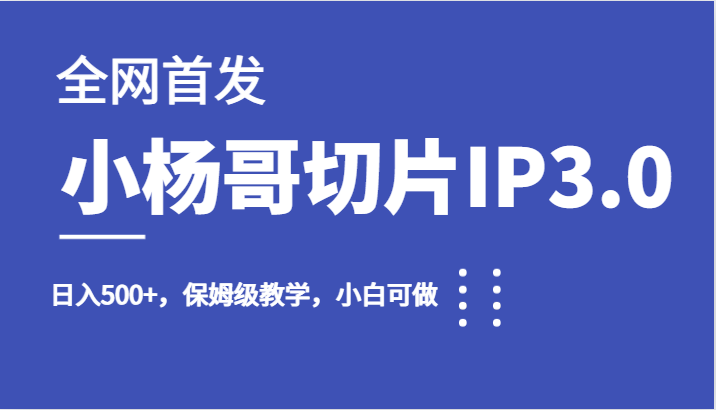 全网首发小杨哥切片IP3.0，日入500+，保姆级教学，小白可做-柚子资源网