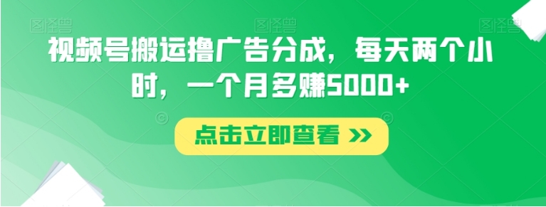 视频号搬运撸广告分成，每天两个小时，一个月多赚5000+-柚子资源网