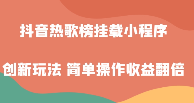 抖音热歌榜挂载小程序创新玩法，适合新手小白，简单操作收益翻倍！-柚子资源网