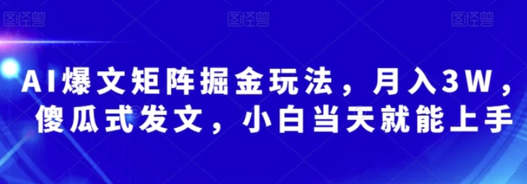 AI爆文矩阵掘金玩法，月入3W，傻瓜式发文，小白当天就能上手【揭秘】-柚子资源网