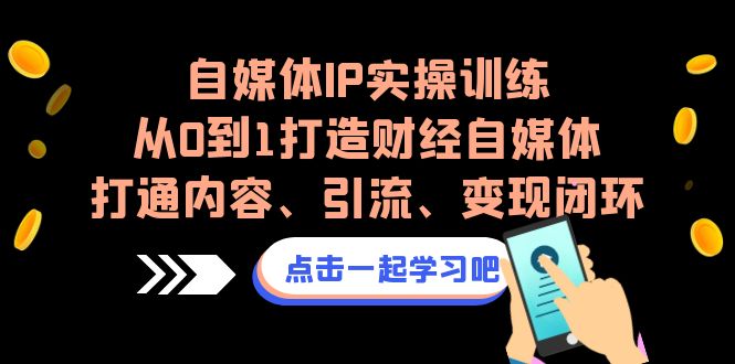 自媒体IP实操训练，从0到1打造财经自媒体，打通内容、引流、变现闭环-柚子资源网