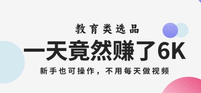 一天竟然赚了6000多，教育类选品，新手也可操作，更不用每天做短视频【揭秘】-柚子资源网