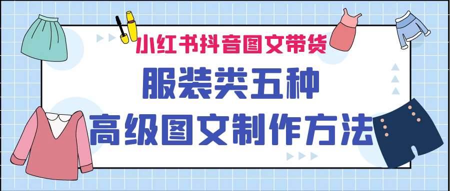 小红书抖音图文带货服装类五种高级图文制作方法-柚子资源网