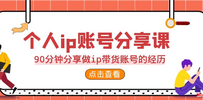 2023个人ip账号分享课，90分钟分享做ip带货账号的经历-柚子资源网