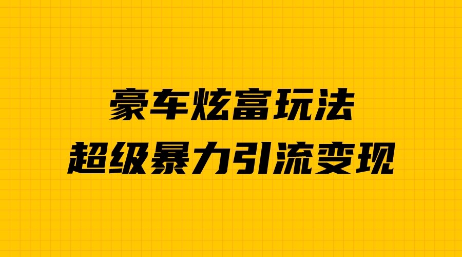 豪车炫富独家玩法，暴力引流多重变现，手把手教学-柚子资源网