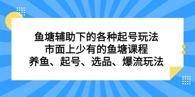 鱼塘 辅助下的各种起号玩法，市面上少有的鱼塘课程 养鱼 起号 选品 爆流…-柚子资源网