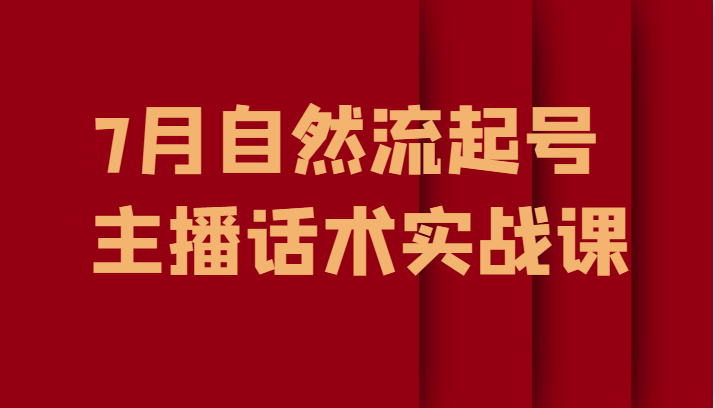 7月最新自然流起号教程，自然流起号、主播话术实战课-柚子资源网