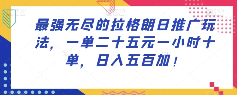 最强无尽的拉格朗日推广玩法，一单二十五元一小时十单，日入五百加！-柚子资源网