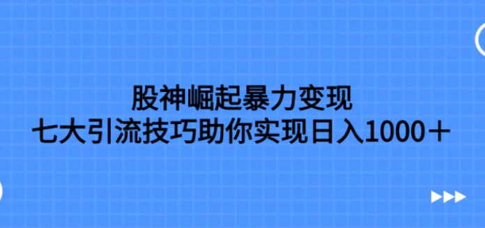 股神崛起暴力变现，七大引流技巧助你实现日入1000＋，按照流程操作-柚子资源网