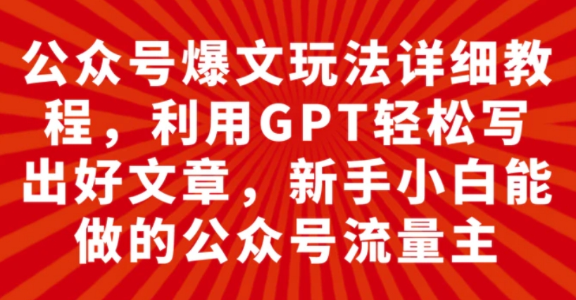 公众号爆文玩法详细教程，利用GPT轻松写出好文章，新手小白能做的公众号…-柚子资源网