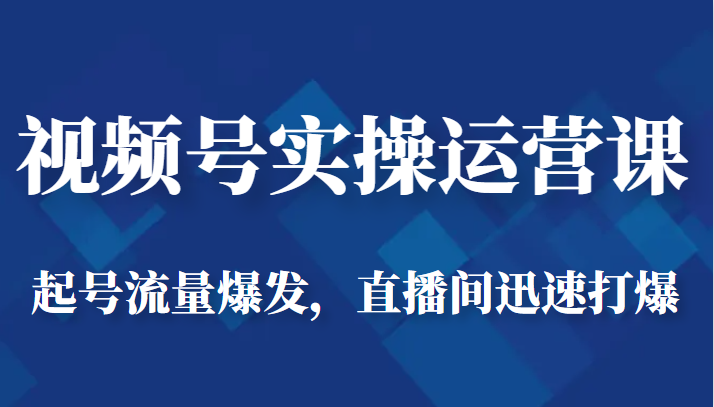 视频号实操运营课-起号流量爆发，直播间迅速打爆-柚子资源网