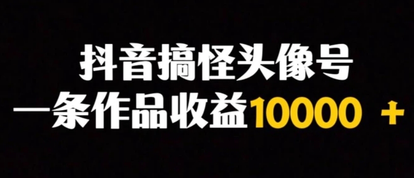 抖音搞怪头像号，一条作品收益10000＋多种变现方式-柚子资源网