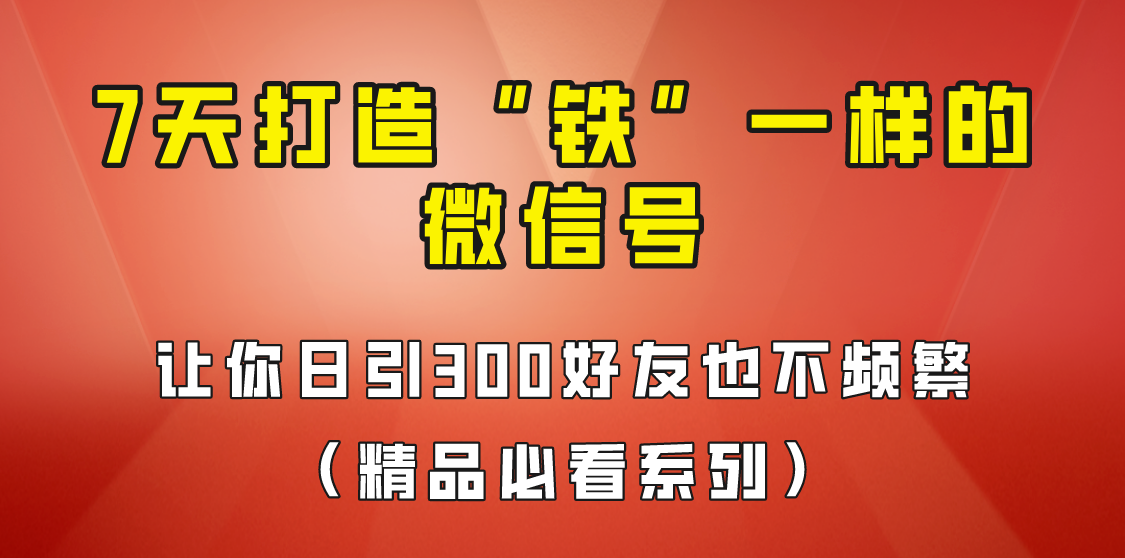 7天养出“铁”一样的微信号，日引300粉不频繁，方法价值880元！-柚子资源网