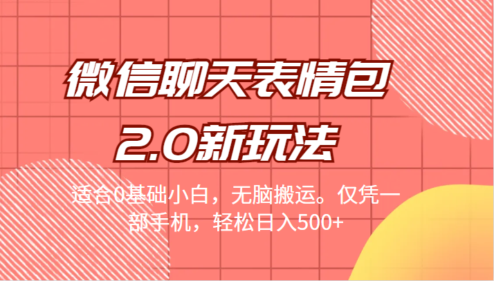 微信聊天表情包2.0新玩法，适合0基础小白，无脑搬运。仅凭一部手机，轻松日入500+-柚子资源网