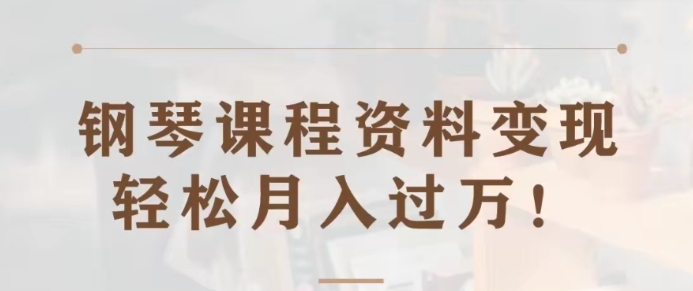 钢琴课程资料变现分享课，视频版一条龙实操玩法分享给你-柚子资源网