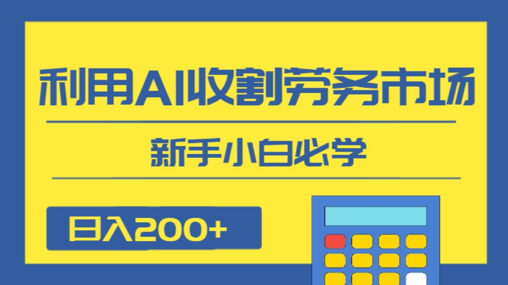 日入200+，利用AI收割劳务市场的项目，新手小白必学-柚子资源网