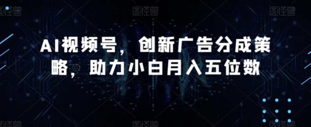 AI视频号，创新广告分成策略，助力小白月入五位数【揭秘】-柚子资源网