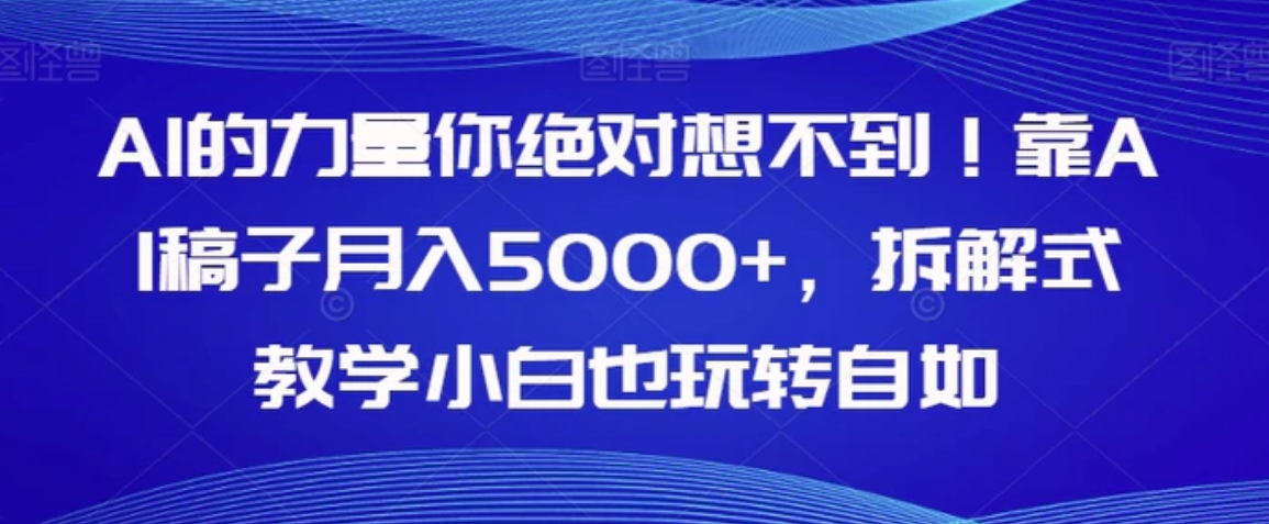 AI的力量你绝对想不到！靠AI稿子月入5000+，拆解式教学小白也玩转自如【揭秘】-柚子资源网