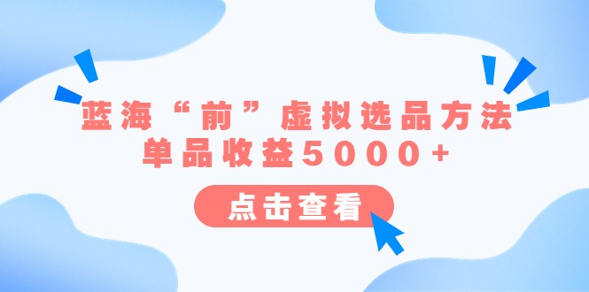 某公众号付费文章《蓝海“前”虚拟选品方法：单品收益5000+》-柚子资源网