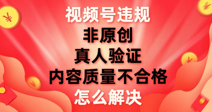 视频号【非原创，内容质量不合格，真人验证】违规怎么解决-柚子资源网