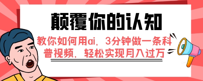 颠覆你的认知，教你如何用ai，3分钟做一条科普视频，轻松实现月入过万-柚子资源网