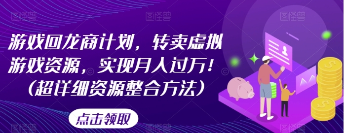 游戏回龙商计划，转卖虚拟游戏资源，实现月入过万！(超详细资源整合方法)-柚子资源网