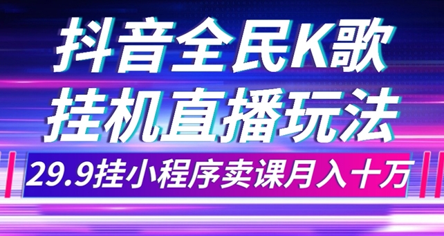 抖音全民K歌直播不露脸玩法，29.9挂小程序卖课月入10万-柚子资源网