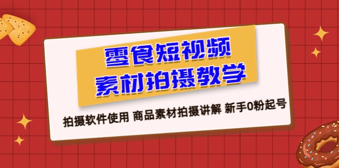 零食 短视频素材拍摄教学，拍摄软件使用 商品素材拍摄讲解 新手0粉起号-柚子资源网