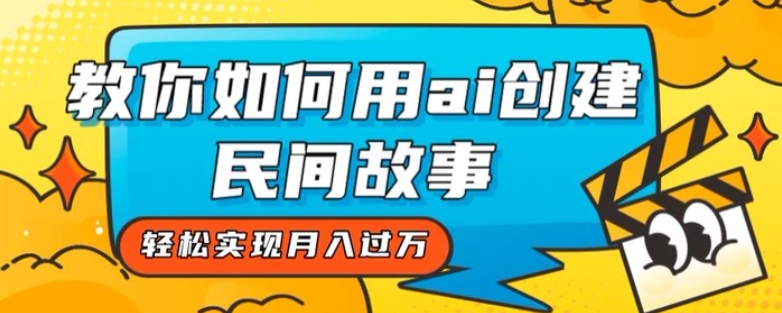 全新思路，教你如何用ai创建民间故事，轻松实现月入过万【揭秘】-柚子资源网