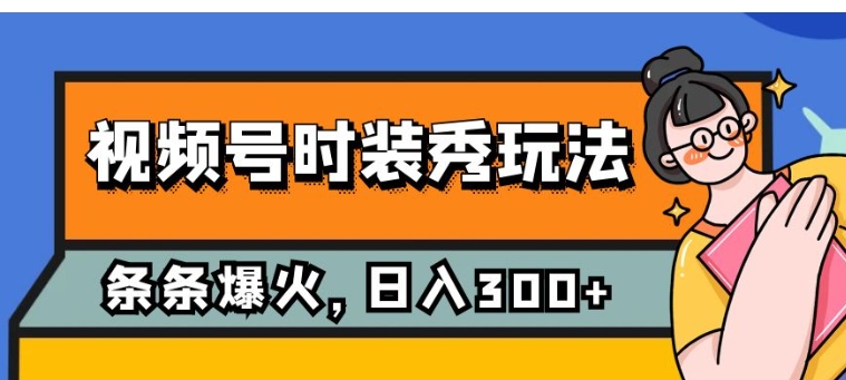 视频号时装秀玩法，条条流量2W+，保姆级教学，每天5分钟收入300+-柚子资源网