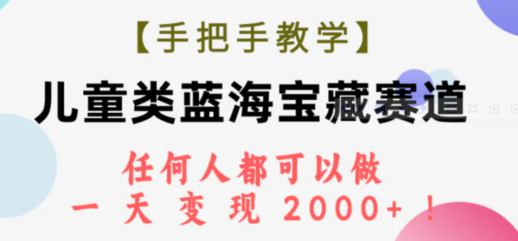 【手把手教学】儿童类蓝海宝藏赛道，任何人都可以做，一天轻松变现2000+！-柚子资源网