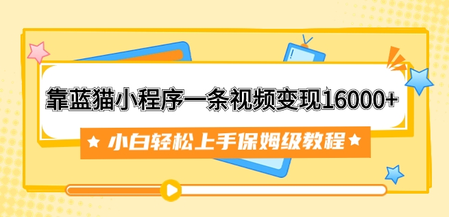 靠蓝猫小程序一条视频变现16000+小白轻松上手保姆级教程-柚子资源网