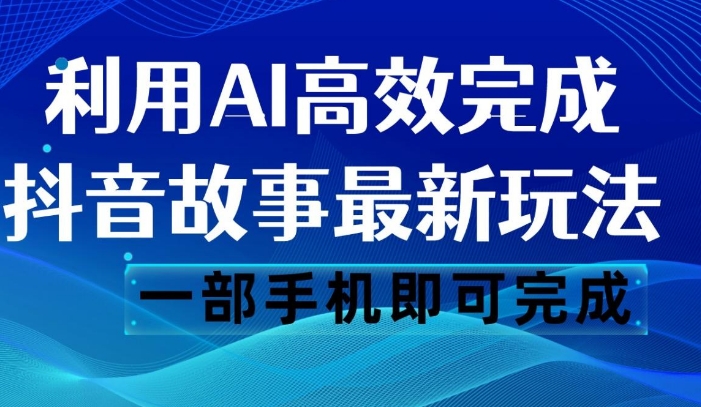 抖音故事最新玩法，通过AI一键生成文案和视频，日收入500 一部手机即可完成-柚子资源网