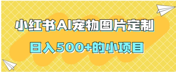 小红书AI宠物图片定制，日入500+的小项目-柚子资源网