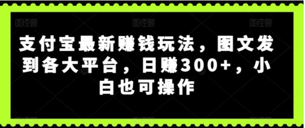 支付宝最新赚钱玩法，图文发到各大平台，小白也可操作-柚子资源网