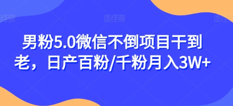 男粉5.0微信不倒项目干到老，日产百粉/千粉月入3W+【揭秘】-柚子资源网