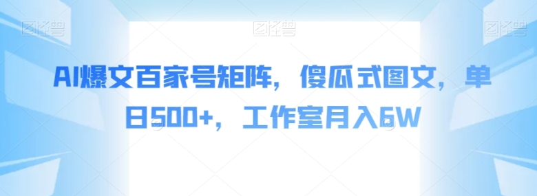 AI爆文百家号矩阵，傻瓜式图文，单日500+，工作室月入6W【揭秘】-柚子资源网