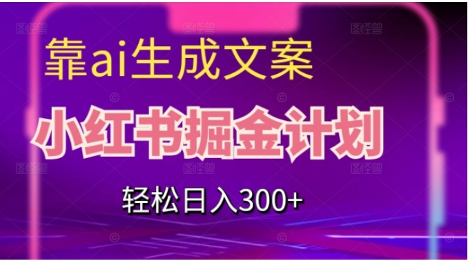 靠AI生成文案，小红书掘金计划，轻松日入300+【揭秘】-柚子资源网