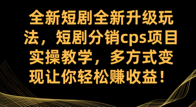 全新短剧全新升级玩法，短剧分销cps项目实操教学 多方式变现让你轻松赚收益-柚子资源网