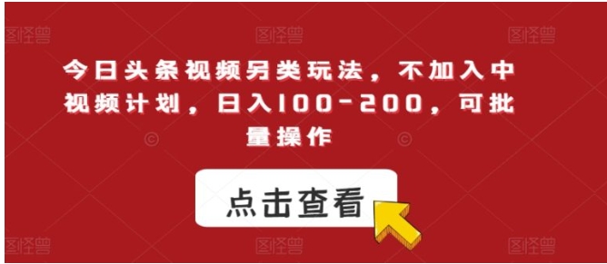 今日头条视频另类玩法，不加入中视频计划，日入100-200，可批量操作【揭秘】-柚子资源网